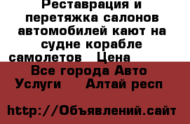 Реставрация и перетяжка салонов автомобилей,кают на судне корабле,самолетов › Цена ­ 3 000 - Все города Авто » Услуги   . Алтай респ.